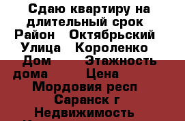 Сдаю квартиру на длительный срок › Район ­ Октябрьский › Улица ­ Короленко › Дом ­ 8 › Этажность дома ­ 10 › Цена ­ 8 000 - Мордовия респ., Саранск г. Недвижимость » Квартиры аренда   